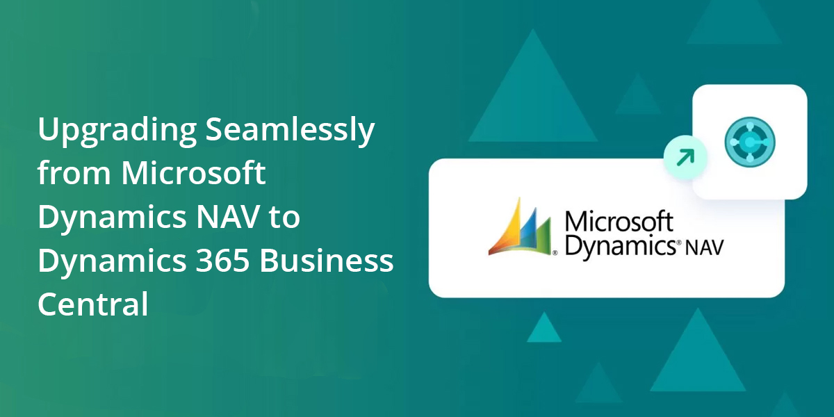 Elevate Your Business: Upgrading Seamlessly from Microsoft Dynamics NAV to Dynamics 365 Business Central